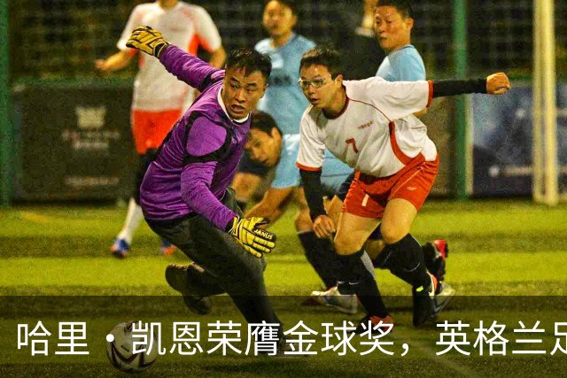 哈里·凯恩荣膺金球奖，英格兰足球再起辉煌