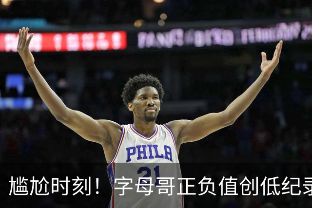 尴尬时刻！字母哥正负值创低纪录，热火在他缺席下迎来反弹